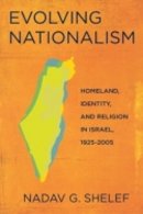 Nadav G. Shelef - Evolving Nationalism: Homeland, Identity, and Religion in Israel, 1925–2005 - 9780801476754 - V9780801476754