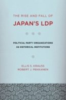 Ellis S. Krauss - The Rise and Fall of Japan´s LDP: Political Party Organizations as Historical Institutions - 9780801476822 - V9780801476822