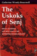 Catherine Wendy Bracewell - The Uskoks of Senj: Piracy, Banditry, and Holy War in the Sixteenth-Century Adriatic - 9780801477096 - V9780801477096