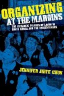 Jennifer Jihye Chun - Organizing at the Margins: The Symbolic Politics of Labor in South Korea and the United States - 9780801477478 - V9780801477478