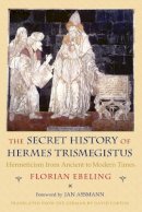 Florian Ebeling - The Secret History of Hermes Trismegistus: Hermeticism from Ancient to Modern Times - 9780801477492 - V9780801477492