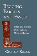 Geoffrey Koziol - Begging Pardon and Favor: Ritual and Political Order in Early Medieval France - 9780801477539 - V9780801477539