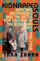 Tara Zahra - Kidnapped Souls: National Indifference and the Battle for Children in the Bohemian Lands, 1900–1948 - 9780801477607 - V9780801477607