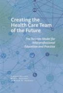Sioban Nelson - Creating the Health Care Team of the Future: The Toronto Model for Interprofessional Education and Practice - 9780801479410 - V9780801479410