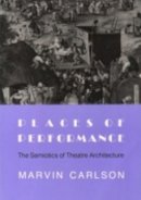 Marvin A. Carlson - Places of Performance: The Semiotics of Theatre Architecture - 9780801480942 - V9780801480942