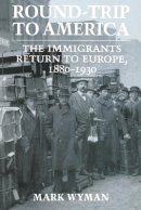 Mark Wyman - Round-Trip to America: The Immigrants Return to Europe, 1880–1930 - 9780801481123 - V9780801481123