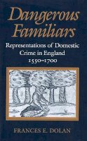 Frances E. Dolan - Dangerous Familiars: Representations of Domestic Crime in England, 1550-1700 - 9780801481345 - V9780801481345