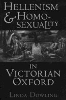 Linda C. Dowling - Hellenism and Homosexuality in Victorian Oxford - 9780801481703 - V9780801481703