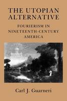 Carl J. Guarneri - The Utopian Alternative: Fourierism in Nineteenth-Century America - 9780801481970 - V9780801481970