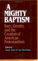 Susan Juster (Ed.) - A Mighty Baptism: Race and Gender, in the Creation of American Protestantism - 9780801482120 - V9780801482120