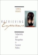 Sonia Kruks - Retrieving Experience: Subjectivity and Recognition in Feminist Politics - 9780801484179 - V9780801484179