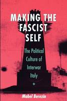 Mabel Berezin - Making the Fascist Self: The Political Culture of Interwar Italy (The Wilder House Series in Politics, History and Culture) - 9780801484209 - V9780801484209
