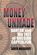David Woodruff - Money Unmade: Barter and the Fate of Russian Capitalism - 9780801486944 - V9780801486944