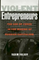 Vadim Volkov - Violent Entrepreneurs: The Use of Force in the Making of Russian Capitalism - 9780801487781 - V9780801487781