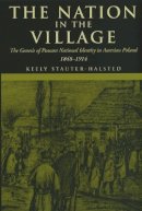 Keely Stauter-Halsted - The Nation in the Village. The Genesis of Peasant, National Identity in Austrian Poland, 1848-1914.  - 9780801489969 - V9780801489969
