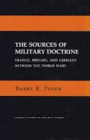 Barry R. Posen - The Sources of Military Doctrine: France, Britain, and Germany Between the World Wars (Cornell Studies in Security Affairs) - 9780801494277 - V9780801494277