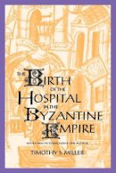 Timothy S. Miller - The Birth of the Hospital in the Byzantine Empire - 9780801856570 - V9780801856570