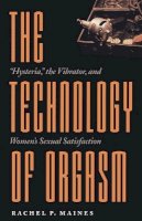 Rachel P. Maines - The Technology of Orgasm: Hysteria, the Vibrator, and Women´s Sexual Satisfaction - 9780801866463 - V9780801866463