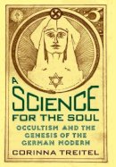 Corinna Treitel - A Science for the Soul: Occultism and the Genesis of the German Modern - 9780801878121 - V9780801878121