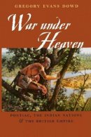 Gregory Evans Dowd - War under Heaven: Pontiac, the Indian Nations, and the British Empire - 9780801878923 - V9780801878923