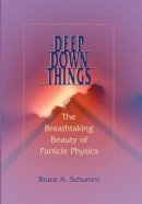 Bruce A. Schumm - Deep Down Things: The Breathtaking Beauty of Particle Physics - 9780801879715 - V9780801879715