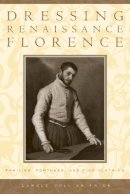 Carole Collier Frick - Dressing Renaissance Florence: Families, Fortunes, and Fine Clothing - 9780801882647 - V9780801882647