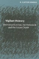 R. Clifton Spargo - Vigilant Memory: Emmanuel Levinas, the Holocaust, and the Unjust Death - 9780801883118 - V9780801883118
