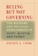 Steven A. Cook - Ruling But Not Governing: The Military and Political Development in Egypt, Algeria, and Turkey - 9780801885914 - V9780801885914
