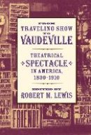 Robert M (Ed) Lewis - From Traveling Show to Vaudeville: Theatrical Spectacle in America, 1830–1910 - 9780801887482 - V9780801887482