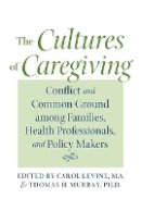 Carol Levine (Ed.) - The Cultures of Caregiving: Conflict and Common Ground among Families, Health Professionals, and Policy Makers - 9780801887710 - V9780801887710