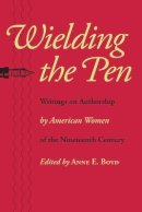 Anne E. Boyd (Ed.) - Wielding the Pen: Writings on Authorship by American Women of the Nineteenth Century - 9780801892752 - V9780801892752