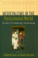 Kathleen (Ed) Davis - Medievalisms in the Postcolonial World: The Idea of the Middle Ages Outside Europe - 9780801893209 - V9780801893209