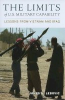 James H. Lebovic - The Limits of U.S. Military Capability: Lessons from Vietnam and Iraq - 9780801894725 - V9780801894725