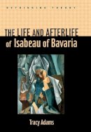 Tracy Adams - The Life and Afterlife of Isabeau of Bavaria - 9780801896255 - V9780801896255