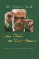 Colm Toibin - All a Novelist Needs: Colm Tóibín on Henry James - 9780801897788 - V9780801897788
