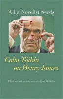 Colm Tóibín - All a Novelist Needs: Colm Tóibín on Henry James - 9780801897795 - V9780801897795