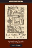 Erik R. Seeman - The Huron-Wendat Feast of the Dead: Indian-European Encounters in Early North America - 9780801898556 - V9780801898556