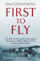 Charles Bracelen Flood - First to Fly: The Story of the Lafayette Escadrille, the American Heroes Who Flew For France in World War I - 9780802125200 - V9780802125200