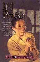 Kim, Esther Ahn - If I Perish: Facing Imprisonment, Persecution, and Death, a Young Korean Christian Defies the Japanese Warlords - 9780802430793 - V9780802430793