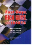 Sam Moses - Fast Guys, Rich Guys, and Idiots: A Racing Odyssey on the Border of Obsession - 9780803210967 - V9780803210967