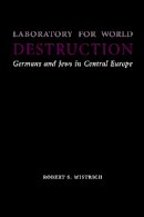 Robert S. Wistrich - Laboratory for World Destruction: Germans and Jews in Central Europe - 9780803211346 - V9780803211346