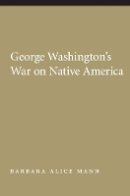 Barbara Alice Mann - George Washington´s War on Native America - 9780803216358 - V9780803216358