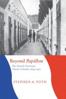 Stephen A. Toth - Beyond Papillon: The French Overseas Penal Colonies, 1854-1952 - 9780803217980 - V9780803217980