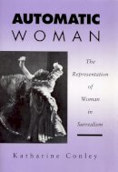 Katharine Conley - Automatic Woman: The Representation of Woman in Surrealism - 9780803218420 - V9780803218420