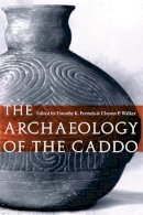 Timothy K. Perttula (Ed.) - The Archaeology of the Caddo - 9780803220966 - V9780803220966