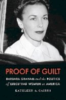 Kathleen A. Cairns - Proof of Guilt: Barbara Graham and the Politics of Executing Women in America - 9780803230095 - V9780803230095