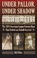 Bill Felber - Under Pallor, Under Shadow: The 1920 American League Pennant Race That Rattled and Rebuilt Baseball - 9780803234710 - V9780803234710
