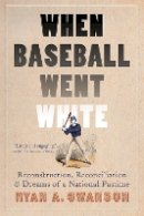 Ryan A. Swanson - When Baseball Went White: Reconstruction, Reconciliation, and Dreams of a National Pastime - 9780803235212 - V9780803235212