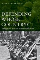 Noah Riseman - Defending Whose Country?: Indigenous Soldiers in the Pacific War - 9780803237933 - V9780803237933