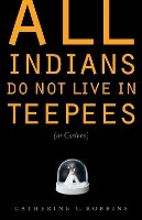 Catherine C. Robbins - All Indians Do Not Live in Teepees (or Casinos) - 9780803239739 - V9780803239739